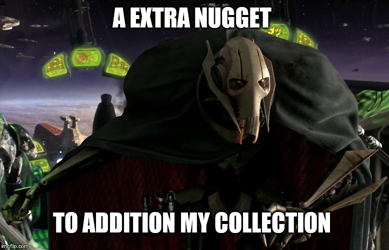 Grievous a fine addition to my collection | A EXTRA NUGGET; TO ADDITION MY COLLECTION | image tagged in grievous a fine addition to my collection | made w/ Imgflip meme maker