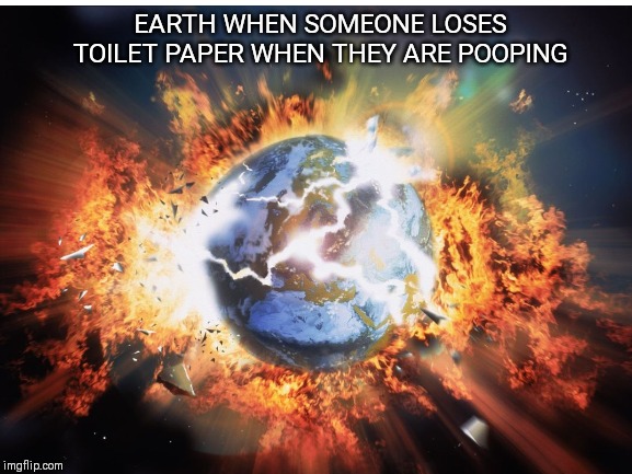 It's True | EARTH WHEN SOMEONE LOSES TOILET PAPER WHEN THEY ARE POOPING | image tagged in true,toilet paper,lost,buum buum | made w/ Imgflip meme maker