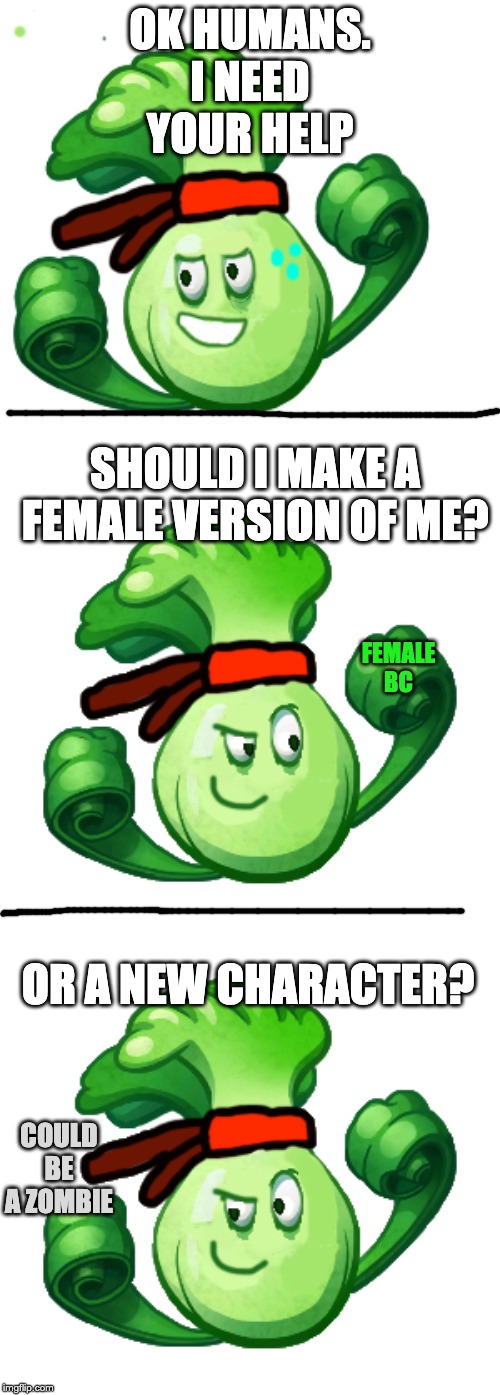 vote in the comments, and after a month, the most votes will be what i'll make | OK HUMANS. I NEED YOUR HELP; SHOULD I MAKE A FEMALE VERSION OF ME? FEMALE BC; OR A NEW CHARACTER? COULD BE A ZOMBIE | made w/ Imgflip meme maker