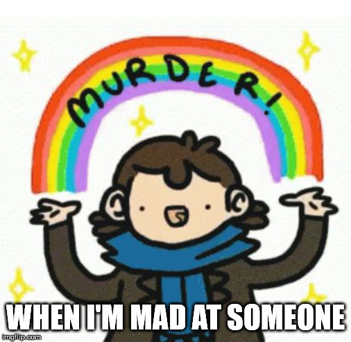 WHEN I'M MAD AT SOMEONE | image tagged in murder,memes | made w/ Imgflip meme maker