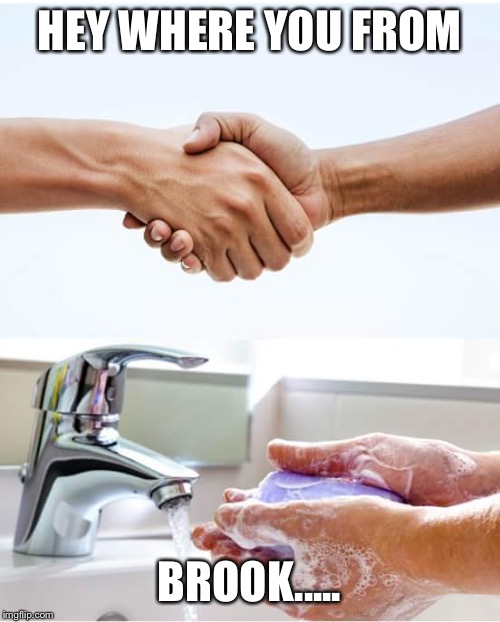 Shake and wash hands | HEY WHERE YOU FROM; BROOK..... | image tagged in shake and wash hands | made w/ Imgflip meme maker