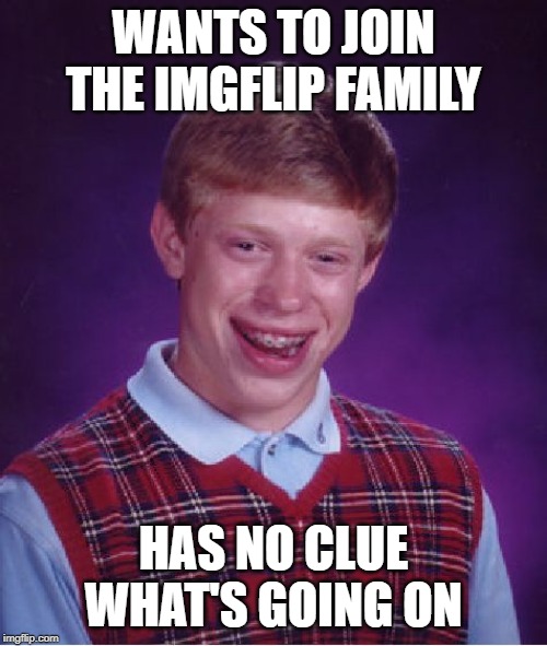 could someone please explain? I'm highly interested but I don't know how to join | WANTS TO JOIN THE IMGFLIP FAMILY; HAS NO CLUE WHAT'S GOING ON | image tagged in memes,bad luck brian,imgflip family | made w/ Imgflip meme maker