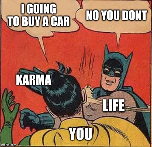 Batman Slapping Robin Meme | I GOING TO BUY A CAR; NO YOU DONT; KARMA; LIFE; YOU | image tagged in memes,batman slapping robin | made w/ Imgflip meme maker