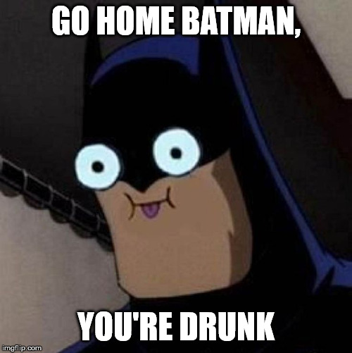 derp face | GO HOME BATMAN, YOU'RE DRUNK | image tagged in derp face | made w/ Imgflip meme maker