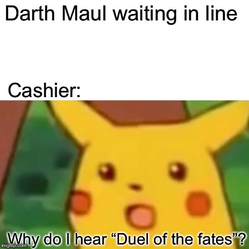 Darth Maul | Darth Maul waiting in line; Cashier:; Why do I hear “Duel of the fates”? | image tagged in memes,surprised pikachu | made w/ Imgflip meme maker