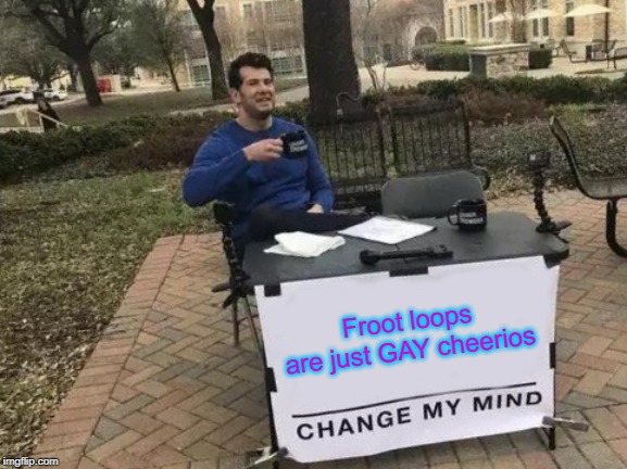 Change My Mind Meme | Froot loops are just GAY cheerios | image tagged in memes,change my mind | made w/ Imgflip meme maker