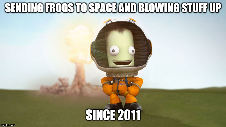 SENDING FROGS TO SPACE AND BLOWING STUFF UP; SINCE 2011 | image tagged in ksp | made w/ Imgflip meme maker