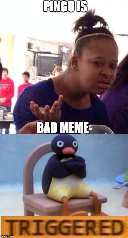 PINGU IS; BAD MEME | image tagged in memes,black girl wat,angry pingu | made w/ Imgflip meme maker