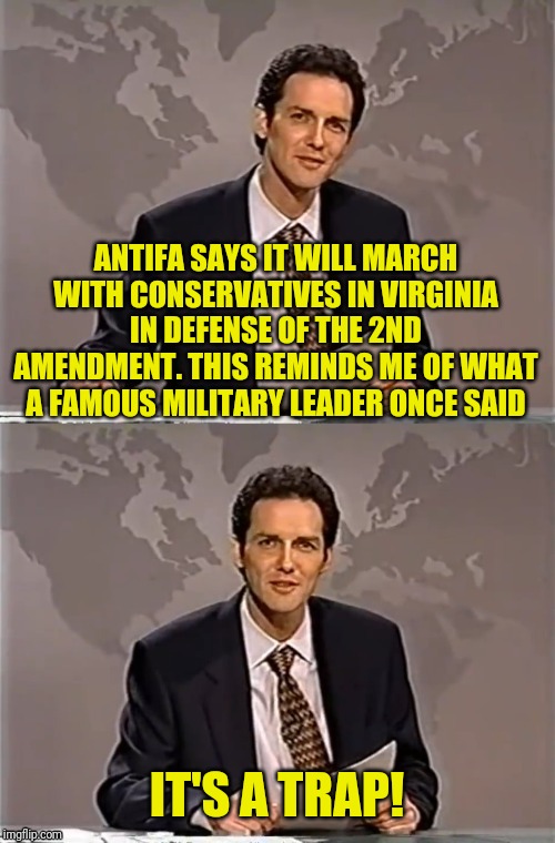 WEEKEND UPDATE WITH NORM | ANTIFA SAYS IT WILL MARCH WITH CONSERVATIVES IN VIRGINIA IN DEFENSE OF THE 2ND AMENDMENT. THIS REMINDS ME OF WHAT A FAMOUS MILITARY LEADER ONCE SAID; IT'S A TRAP! | image tagged in weekend update with norm,antifa,virginia,political meme,gun control | made w/ Imgflip meme maker