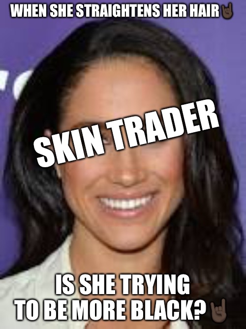 Skin Trader | WHEN SHE STRAIGHTENS HER HAIR🤘🏿; SKIN TRADER; IS SHE TRYING TO BE MORE BLACK?🤘🏿 | image tagged in its not racism,trade,skin,racism,no racism,progressives | made w/ Imgflip meme maker