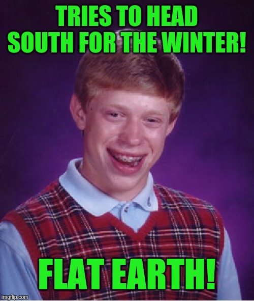 Bad Luck Brian Meme | TRIES TO HEAD SOUTH FOR THE WINTER! FLAT EARTH! | image tagged in memes,bad luck brian | made w/ Imgflip meme maker