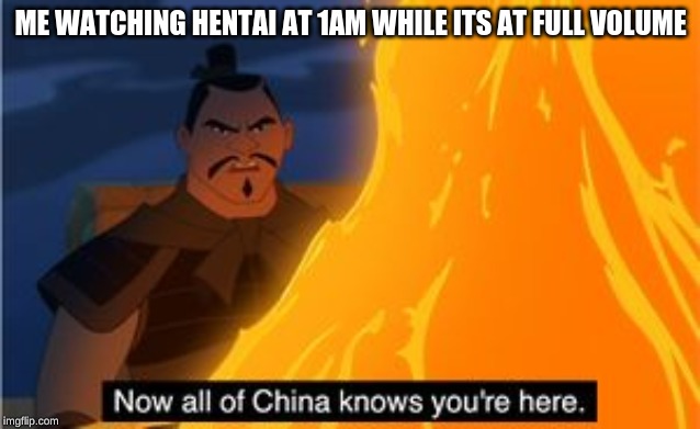 Now all of China knows you're here | ME WATCHING HENTAI AT 1AM WHILE ITS AT FULL VOLUME | image tagged in now all of china knows you're here | made w/ Imgflip meme maker