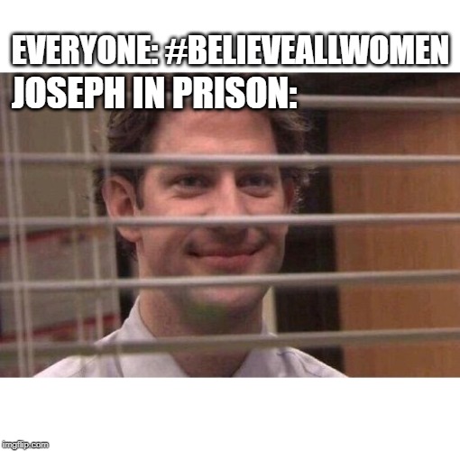 Jim as Joseph in Prison | JOSEPH IN PRISON:; EVERYONE: #BELIEVEALLWOMEN | image tagged in jim office blinds,believe,women,me too,bible,joseph ducreux | made w/ Imgflip meme maker