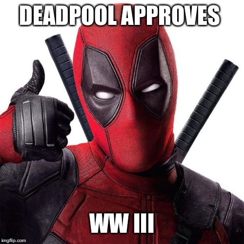 DeadPool Approves | DEADPOOL APPROVES; WW III | image tagged in deadpool approves | made w/ Imgflip meme maker