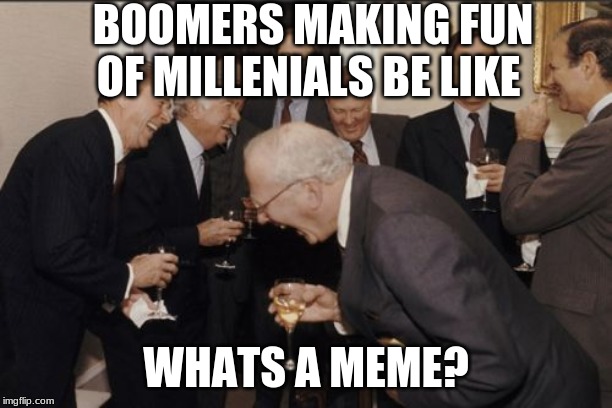 Laughing Men In Suits Meme | BOOMERS MAKING FUN OF MILLENIALS BE LIKE; WHATS A MEME? | image tagged in memes,laughing men in suits | made w/ Imgflip meme maker