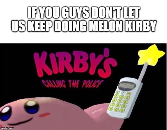 i give up | IF YOU GUYS DON'T LET US KEEP DOING MELON KIRBY | image tagged in i give up | made w/ Imgflip meme maker