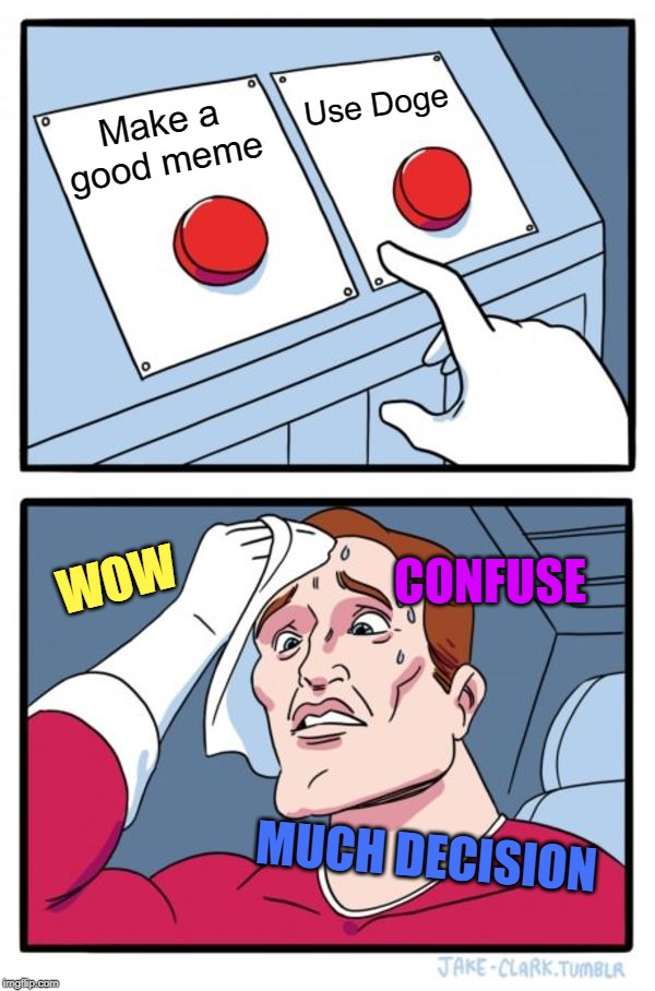 Two Buttons | Use Doge; Make a good meme; CONFUSE; WOW; MUCH DECISION | image tagged in memes,two buttons | made w/ Imgflip meme maker