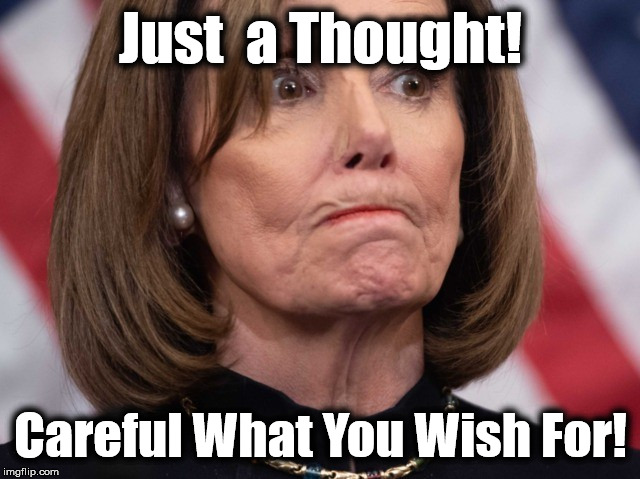 nancy | Just  a Thought! Careful What You Wish For! | image tagged in nancy | made w/ Imgflip meme maker