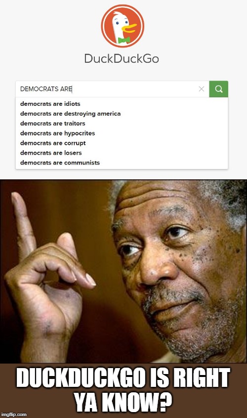 I HAD TO SHARE THIS! I WAS GONNA TYPE IN .."NOT AMERICAN" | DUCKDUCKGO IS RIGHT
YA KNOW? | image tagged in this morgan freeman,memes,politcs,democrats | made w/ Imgflip meme maker