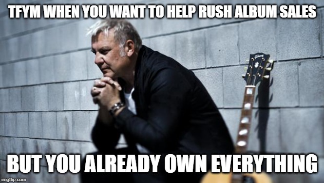 Alex Lifeson | TFYM WHEN YOU WANT TO HELP RUSH ALBUM SALES; BUT YOU ALREADY OWN EVERYTHING | image tagged in alex lifeson,rush | made w/ Imgflip meme maker
