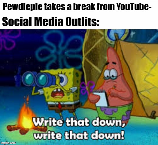 Write That Down | Pewdiepie takes a break from YouTube-; Social Media Outlits: | image tagged in pewdiepie,write that down,funny | made w/ Imgflip meme maker