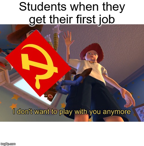 I don't want to play with you anymore | Students when they get their first job | image tagged in i don't want to play with you anymore,communism,funny,memes,job,PuertoRico | made w/ Imgflip meme maker