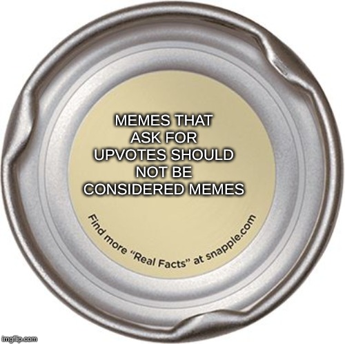 The Snapple Cap | MEMES THAT ASK FOR UPVOTES SHOULD NOT BE CONSIDERED MEMES | image tagged in the snapple cap,memes,funny,upvotes | made w/ Imgflip meme maker