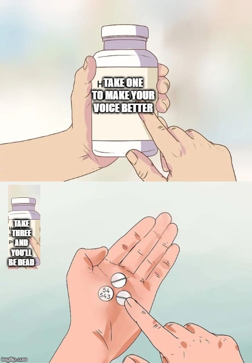 Hard To Swallow Pills Meme | TAKE ONE TO MAKE YOUR VOICE BETTER; TAKE THREE AND YOU'LL BE DEAD | image tagged in memes,hard to swallow pills | made w/ Imgflip meme maker