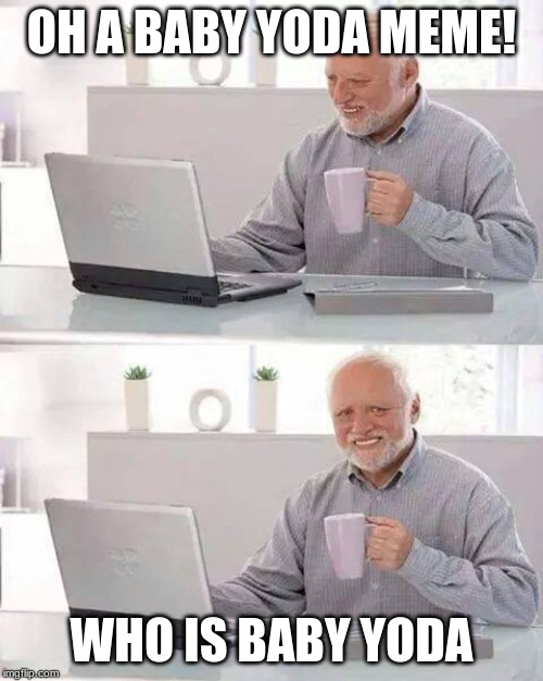Hide the Pain Harold | OH A BABY YODA MEME! WHO IS BABY YODA | image tagged in memes,hide the pain harold | made w/ Imgflip meme maker