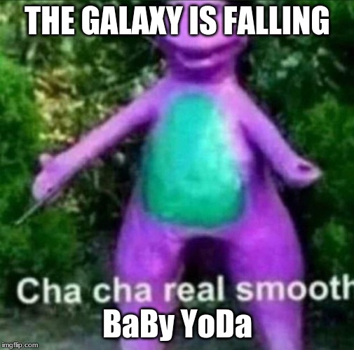 Cha Cha Real Smooth | THE GALAXY IS FALLING; BaBy YoDa | image tagged in cha cha real smooth | made w/ Imgflip meme maker