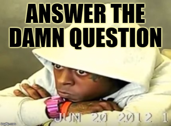 Sometimes I feel like I have to depose these people. | ANSWER THE DAMN QUESTION | image tagged in lil wayne depo,question,affirmative action,race,privilege,white privilege | made w/ Imgflip meme maker