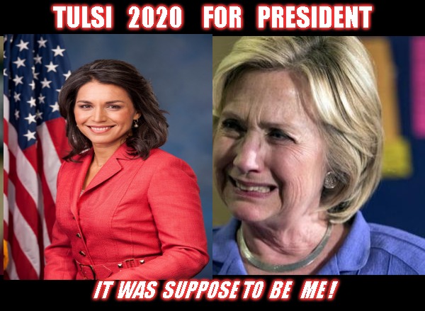 Hillary Crying | TULSI   2020    FOR   PRESIDENT; IT  WAS  SUPPOSE TO  BE   ME ! | image tagged in hillary crying | made w/ Imgflip meme maker