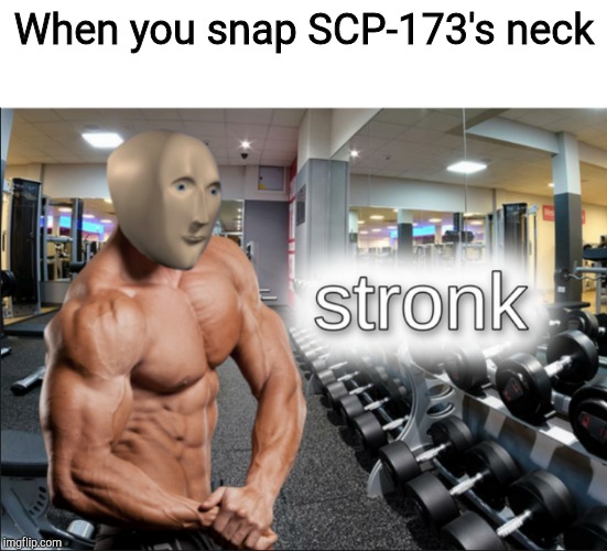 stronks | When you snap SCP-173's neck | image tagged in stronks | made w/ Imgflip meme maker