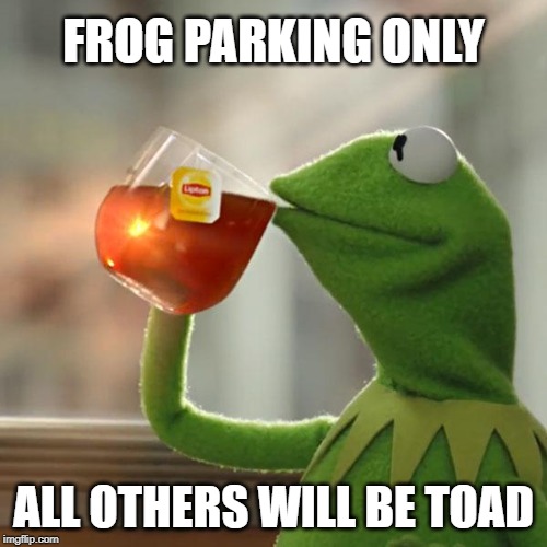 Ba dump bump chssssshhh | FROG PARKING ONLY; ALL OTHERS WILL BE TOAD | image tagged in memes,but thats none of my business,kermit the frog,puns,punny | made w/ Imgflip meme maker