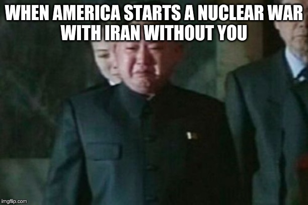 Kim Jong Un Sad | WHEN AMERICA STARTS A NUCLEAR WAR
WITH IRAN WITHOUT YOU | image tagged in memes,kim jong un sad | made w/ Imgflip meme maker