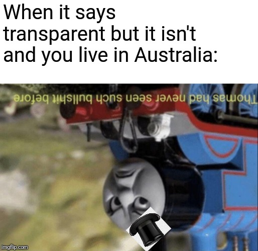 Transparent | When it says transparent but it isn't and you live in Australia: | image tagged in thomas had never seen such bullshit before,thomas the tank engine,bullshit,australia | made w/ Imgflip meme maker