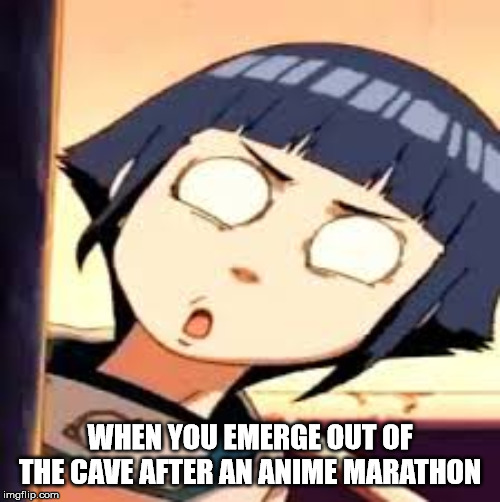 WHEN YOU EMERGE OUT OF THE CAVE AFTER AN ANIME MARATHON | image tagged in anime | made w/ Imgflip meme maker