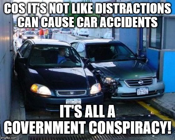 Toll Car Crash | COS IT'S NOT LIKE DISTRACTIONS CAN CAUSE CAR ACCIDENTS IT'S ALL A GOVERNMENT CONSPIRACY! | image tagged in toll car crash | made w/ Imgflip meme maker