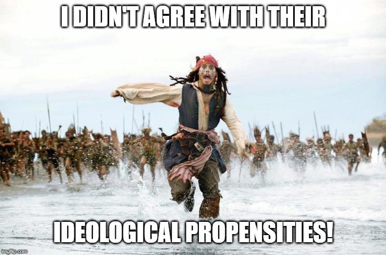 Jack sparrow running for his life  | I DIDN'T AGREE WITH THEIR; IDEOLOGICAL PROPENSITIES! | image tagged in jack sparrow running for his life | made w/ Imgflip meme maker