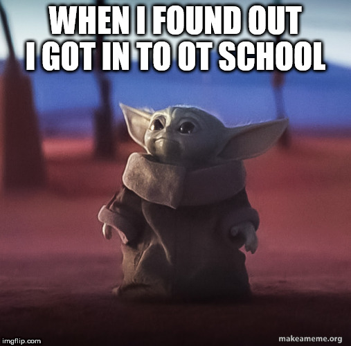 Baby yoda | WHEN I FOUND OUT I GOT IN TO OT SCHOOL | image tagged in baby yoda | made w/ Imgflip meme maker