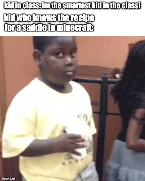 Akward black kid | kid in class: im the smartest kid in the class! kid who knows the recipe for a saddle in minecraft: | image tagged in akward black kid,minecraft,memes,funny,funny memes | made w/ Imgflip meme maker
