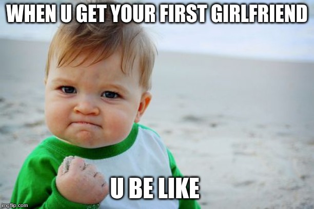 Success Kid Original Meme | WHEN U GET YOUR FIRST GIRLFRIEND; U BE LIKE | image tagged in memes,success kid original | made w/ Imgflip meme maker