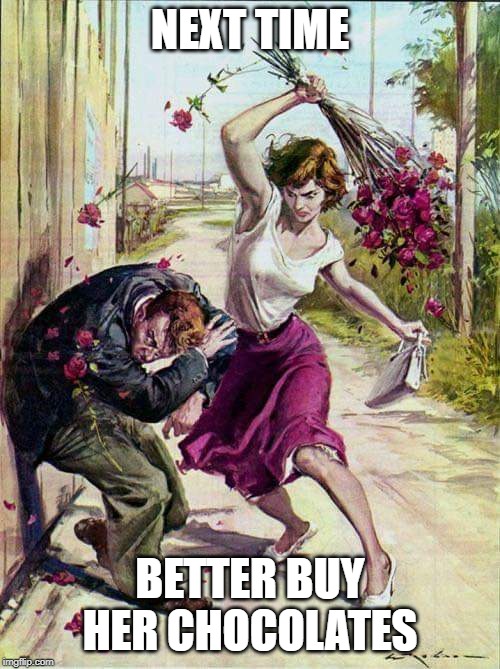 Beaten with Roses | NEXT TIME; BETTER BUY HER CHOCOLATES | image tagged in beaten with roses | made w/ Imgflip meme maker