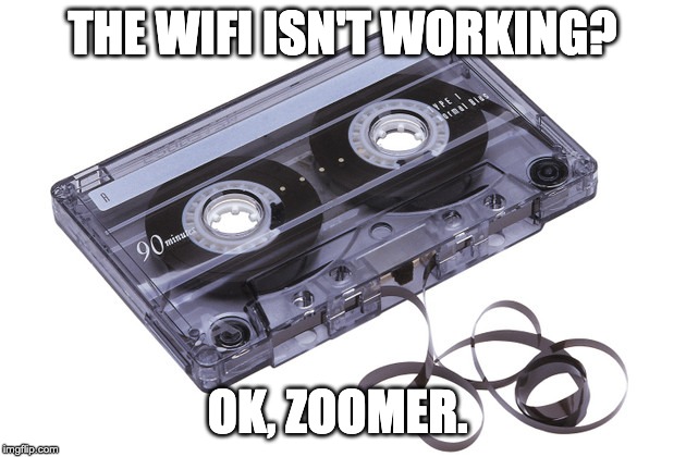 Cassette Tape | THE WIFI ISN'T WORKING? OK, ZOOMER. | image tagged in cassette tape | made w/ Imgflip meme maker