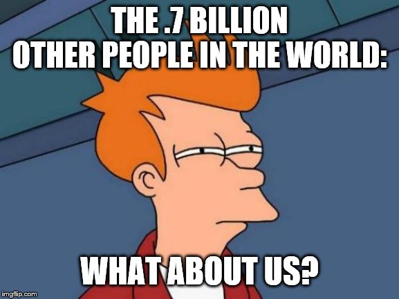 Futurama Fry Meme | THE .7 BILLION OTHER PEOPLE IN THE WORLD: WHAT ABOUT US? | image tagged in memes,futurama fry | made w/ Imgflip meme maker