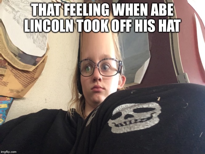 THAT FEELING WHEN ABE LINCOLN TOOK OFF HIS HAT | image tagged in abe lincoln | made w/ Imgflip meme maker
