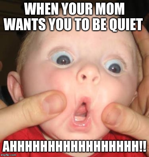 Funny pictures | WHEN YOUR MOM WANTS YOU TO BE QUIET; AHHHHHHHHHHHHHHHHH!! | image tagged in funny pictures | made w/ Imgflip meme maker