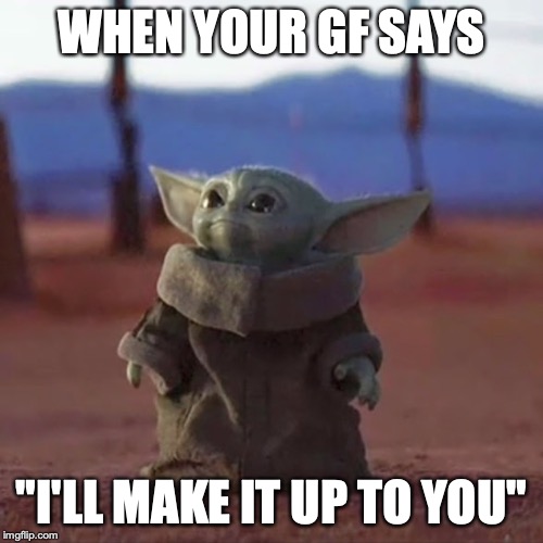 Baby Yoda | WHEN YOUR GF SAYS; "I'LL MAKE IT UP TO YOU" | image tagged in baby yoda,girlfriend,girl,makeup,sex | made w/ Imgflip meme maker