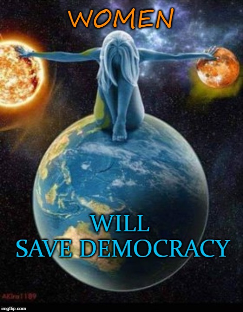 Women Will Save Democracy | WOMEN; WILL 
SAVE DEMOCRACY | image tagged in democrats,progressives,women,democracy,donald trump,vladimir putin | made w/ Imgflip meme maker