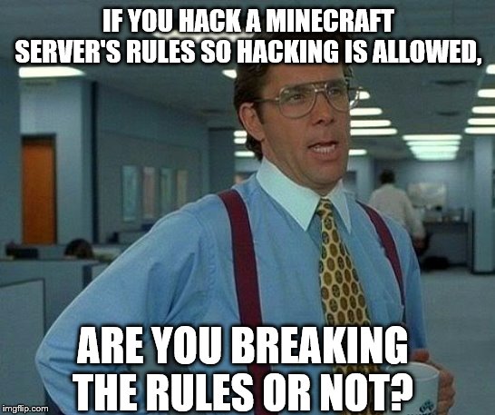 That Would Be Great | IF YOU HACK A MINECRAFT SERVER'S RULES SO HACKING IS ALLOWED, ARE YOU BREAKING THE RULES OR NOT? | image tagged in memes,that would be great | made w/ Imgflip meme maker